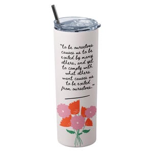 May include: A white insulated tumbler with a black straw and a clear lid. The tumbler features a quote in black script and a floral design in pink, orange, and green. The tumbler is designed to keep beverages cold.