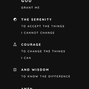 May include: A black and white image with the text "GOD GRANT ME THE SERENITY TO ACCEPT THE THINGS I CANNOT CHANGE COURAGE TO CHANGE THE THINGS I CAN AND WISDOM TO KNOW THE DIFFERENCE AMEN".