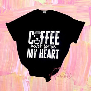 Coffee Never Broke my Heart / Black Shirt/ sizes S-XXL