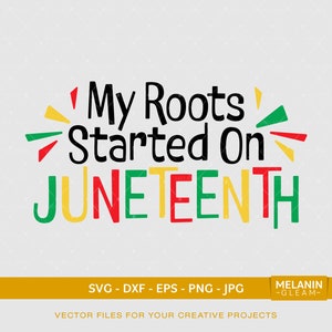 May include: Black text on a white background reads "My Roots Started On JUNETEENTH". The text is surrounded by yellow, red, and green accents. The words "JUNETEENTH" are in red, yellow, and green. Below the text is a banner that reads "SVG - DXF - EPS - PNG - JPG" and "VECTOR FILES FOR YOUR CREATIVE PROJECTS". Below the banner is a smaller banner that reads "MELANIN -GLEAM-".
