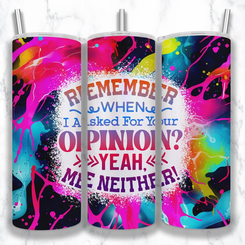 May include: A colorful tumbler with a white background and the text "Remember when I asked for your opinion? Yeah, me neither!" The tumbler has a black background with splashes of pink, blue, yellow, and green paint.