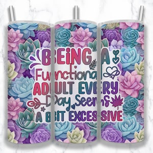 May include: A white tumbler with a colorful floral design and the text "Being a Functional Adult Every Day Seems a Bit Excessive".
