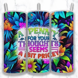 May include: A colorful tumbler with a floral design and the text "A penny for your thoughts seems a bit pricey".