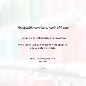 May include: Image with text: "Thoughtful embroidery, made with care. Designed and stitched by a mom of two. Every piece is made to order with intention and quality materials. Thank you for shopping small! Est. 2022."