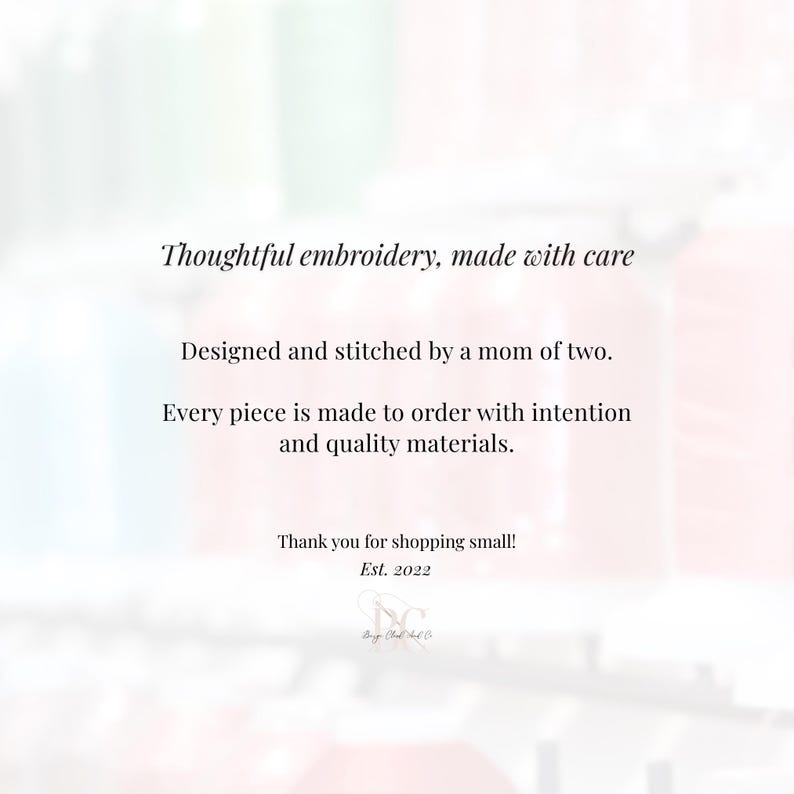 May include: Image with text: "Thoughtful embroidery, made with care. Designed and stitched by a mom of two. Every piece is made to order with intention and quality materials. Thank you for shopping small! Est. 2022."