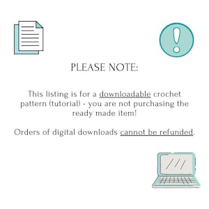May include: Illustration of a document, an exclamation point in a circle, and a laptop. Text reads: "PLEASE NOTE: This listing is for a downloadable crochet pattern (tutorial) - you are not purchasing the ready made item! Orders of digital downloads cannot be refunded."