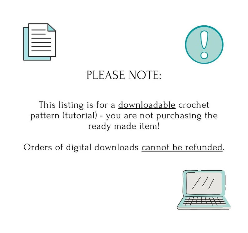 May include: Illustration of a document, an exclamation point in a circle, and a laptop. Text reads: "PLEASE NOTE: This listing is for a downloadable crochet pattern (tutorial) - you are not purchasing the ready made item! Orders of digital downloads cannot be refunded."