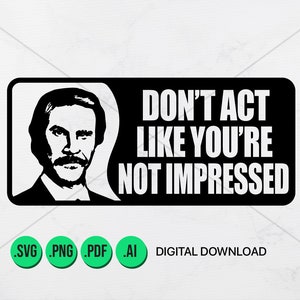Don&#39;t Act like you&#39;re not Impressed – Funny Quote, Anchorman, Ron burgundy, Instant Download, Bumper sticker, Movie Quote, Print Ready, SVG