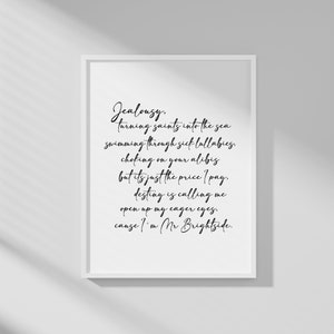 Puede incluir: Impresión tipográfica en blanco y negro con la letra "Jealousy. Turning saints into the sea swimming through sick lullabies. Choking on your alibis but it's just the price I pay. Destiny is calling me open up my eager eyes. Cause I'm Mr Brightside."