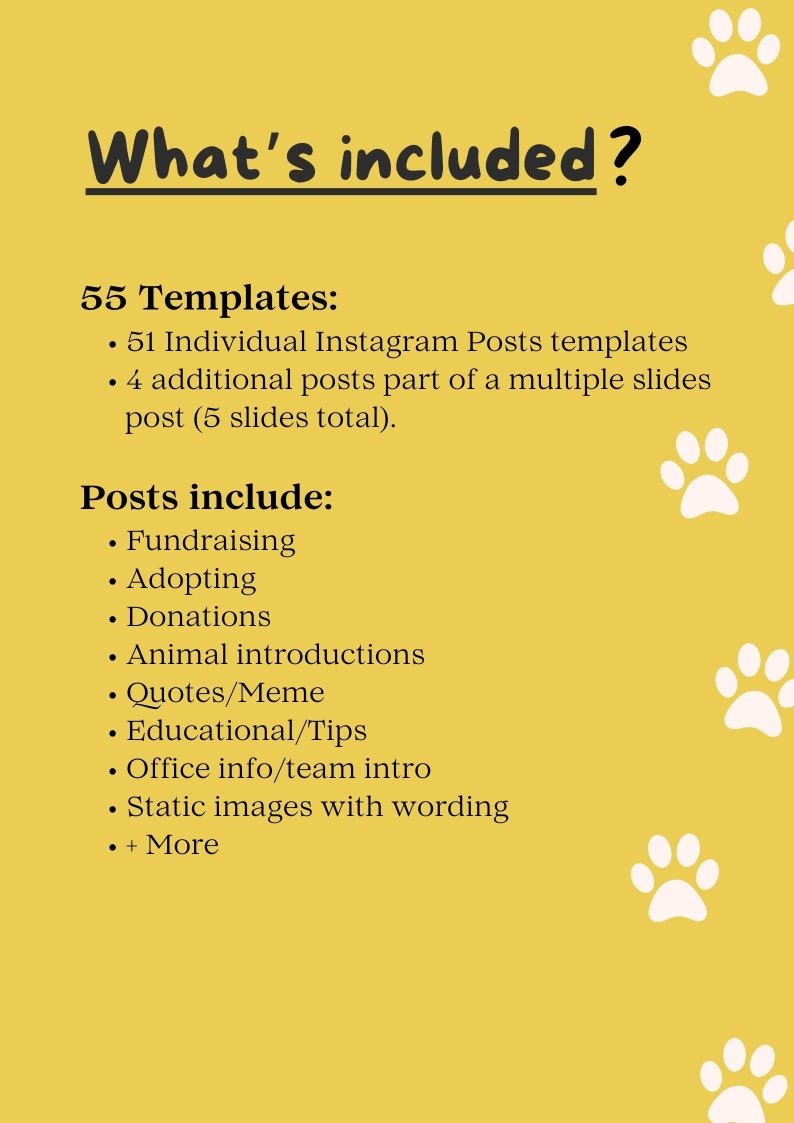 Pu&ograve; includere: Uno sfondo giallo con impronte di zampe bianche e testo nero che dice "What's included?" Il testo elenca 55 modelli di post di Instagram, tra cui 51 post individuali e 4 post aggiuntivi che fanno parte di un post con pi&ugrave; diapositive. Il testo elenca anche i tipi di post inclusi, come la raccolta fondi, l'adozione, le donazioni, le presentazioni degli animali, le citazioni/meme, i suggerimenti educativi, le informazioni sull'ufficio/l'introduzione del team, le immagini statiche con testo e altro ancora.
