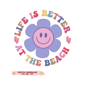 May include: A retro-style graphic with the text "LIFE IS BETTER AT THE BEACH" in a circular design. The design includes a smiling flower, flip-flops, and the words in various colors. The bottom of the image says "DIGITAL DOWNLOAD" with file type options.