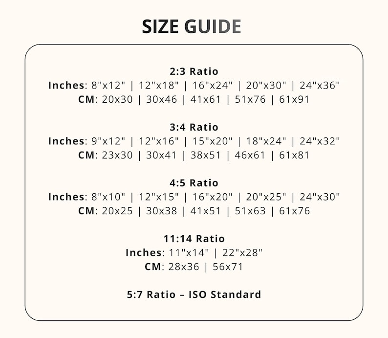 May include: A size guide chart with text in black font on a cream background. The guide lists print sizes in inches and centimeters for 2:3, 3:4, 4:5, 11:14, and 5:7 ratios. Inch sizes range from 8"x10" to 24"x36". Centimeter sizes range from 20x25 cm to 61x91 cm.