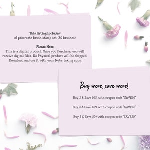 May include: Two pink cards with text on a white background with pink flowers. The top card says "This listing includes: x1 procreate brush stamp set (50 brushes) Please Note This is a digital product. Once you Purchase, you will receive digital files. No Physical product will be shipped. Download and use it with your Note-taking apps." The bottom card says "Buy more, save more! Buy 3 & Save 30% with coupon code 'SAVE30' Buy 4 & Save 40% with coupon code 'SAVE40' Buy 5 & Save 50% with coupon code 'SAVE50'"