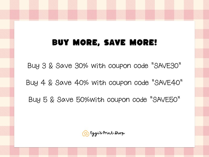 May include: A white card with black text that reads "BUY MORE, SAVE MORE!" and lists discounts for buying 3, 4, or 5 items with corresponding coupon codes. The card also includes the text "Eggi's Print Shop".