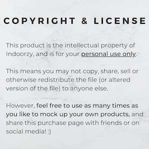 May include: Text on a white background with the heading "COPYRIGHT & LICENSE". The text explains that the product is the intellectual property of Indoorzy and is for personal use only. It also states that the file cannot be copied, shared, sold, or redistributed. However, the user is free to use the file as many times as they like to mock up their own products and share the purchase page with friends or on social media.