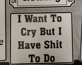 3D printed sign  "I Want To Cry But I Have Shit To Do"