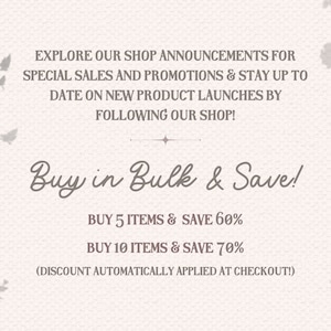 May include: Text graphic with a floral design on a light beige background. The text reads "Explore our shop announcements for special sales and promotions & stay up to date on new product launches by following our shop! Buy in Bulk & Save! Buy 5 items & save 60% Buy 10 items & save 70% (Discount automatically applied at checkout!)"