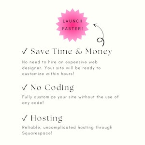 May include: A pink starburst-shaped graphic with the text "LAUNCH FASTER!" inside. The graphic is surrounded by text that reads "✓ Save Time & Money", "No need to hire an expensive web designer. Your site will be ready to customize within hours!", "✓ No Coding", "Fully customize your site without the use of any code!", "✓ Hosting", "Reliable, uncomplicated hosting through Squarespace!"