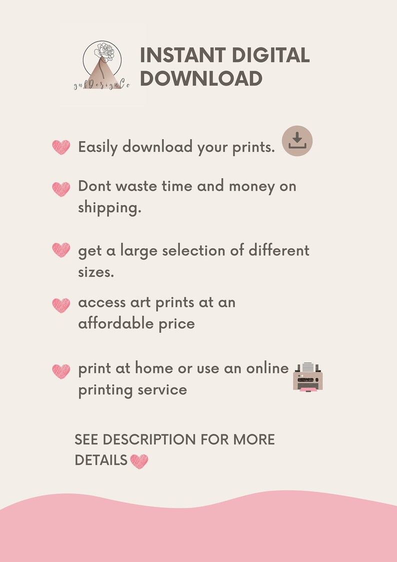 May include: Pink graphic with a heart and text that reads "INSTANT DIGITAL DOWNLOAD" and lists the benefits of buying digital prints. The text includes: "Easily download your prints", "Don't waste time and money on shipping", "Get a large selection of different sizes", "Access art prints at an affordable price", "Print at home or use an online printing service", and "See description for more details".