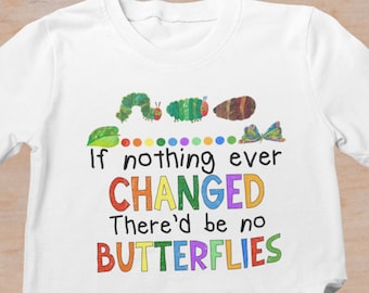 If Nothing Ever Changed There'd be no Butterflies Shirt, Kindergarten Teacher Tee, Teacher Shirt, Shirts for Teachers, Teacher Life