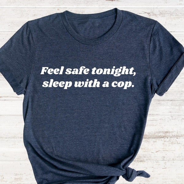 Feel Safe Tonight Sleep With A Cop Shirt, Funny Police Officer Shirt, Police Wife Shirt, Police Girlfriend Shirt, Funny Police Shirts