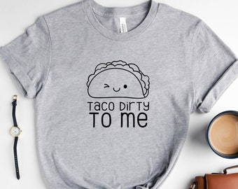 Taco Dirty To Me Shirt, Rude Shirt, Offensive Shirt, Funny T-Shirts, Adult Humor Shirt, Funny Women's Shirt, Funny Men's Shirt