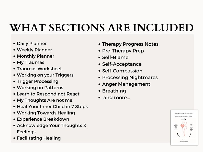 May include: A list of sections included in a journal or planner for mental health and self-care. The sections include daily planner, weekly planner, monthly planner, my traumas, traumas worksheet, working on your triggers, trigger processing, working on patterns, learn to respond not react, my thoughts are not me, heal your inner child in 7 steps, working towards healing, experience breakdown, acknowledge your thoughts & feelings, facilitating healing, therapy progress notes, pre-therapy prep, self-blame, self-acceptance, self-compassion, processing nightmares, anger management, breathing, and more.