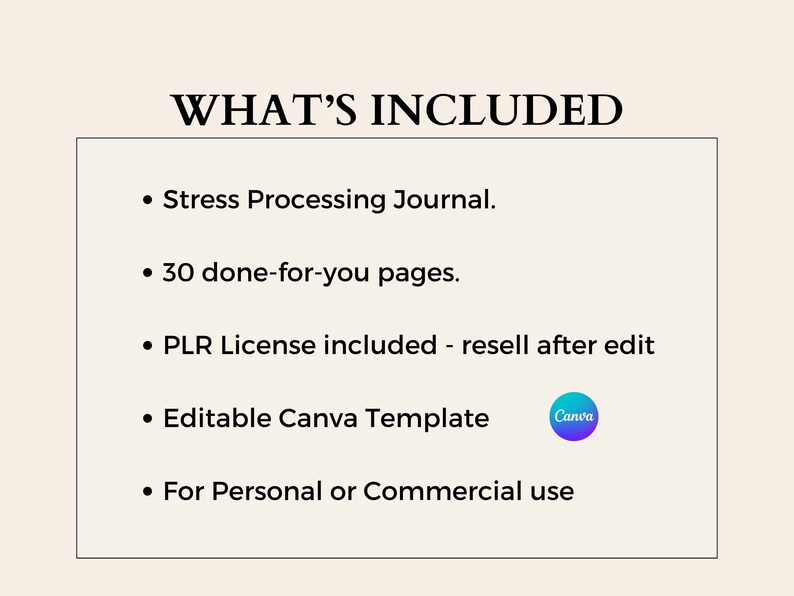 May include: A graphic with the text "WHAT'S INCLUDED" and a list of items included in a product. The items include a stress processing journal, 30 done-for-you pages, a PLR license, an editable Canva template, and the option for personal or commercial use.