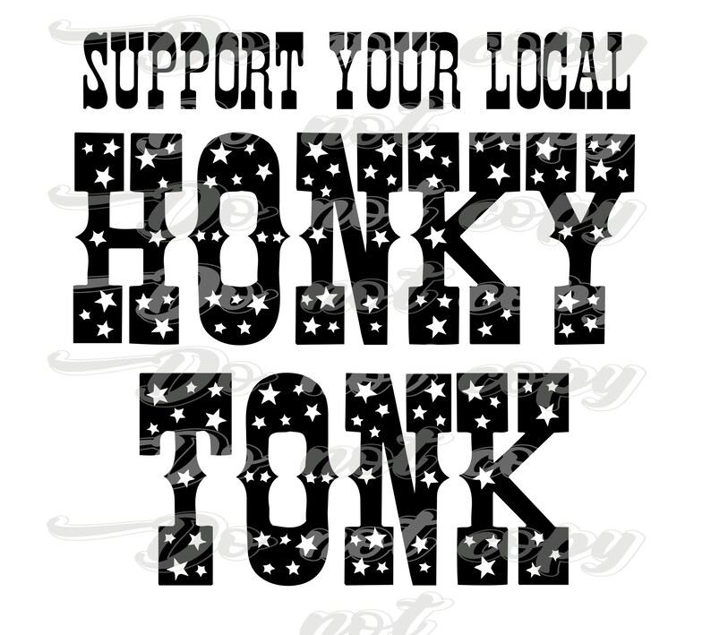 May include: Black and white graphic design with white stars on a black background. The text reads "Support Your Local Honky Tonk".
