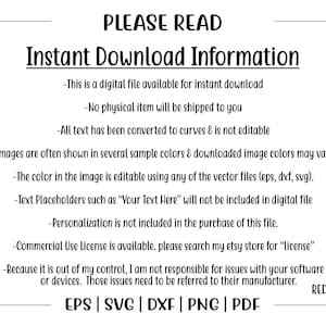 May include: A black and white text graphic with the words "PLEASE READ" and "Instant Download Information". The text lists information about digital files, including that the files are available for instant download, no physical item will be shipped, all text has been converted to curves and is not editable, images are often shown in several sample colors, the color in the image is editable using vector files, text placeholders will not be included in the digital file, personalization is not included, a commercial use license is available, and the seller is not responsible for issues with software or devices. The text also includes the file types available: EPS, SVG, DXF, PNG, and PDF.