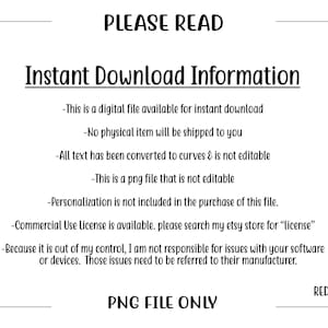 Puede incluir: Un cuadro de texto blanco con texto negro que describe los detalles de una descarga instant&aacute;nea para un archivo digital. El texto dice: "PLEASE READ Instant Download Information -This is a digital file available for instant download -No physical item will be shipped to you -All text has been converted to curves & is not editable -This is a png file that is not editable -Personalization is not included in the purchase of this file. -Commercial Use License is available. please search my etsy store for "license" -Because it is out of my control, I am not responsible for issues with your software or devices. Those issues need to be referred to their manufacturer. PNG FILE ONLY REDOWL GRAPHICS"