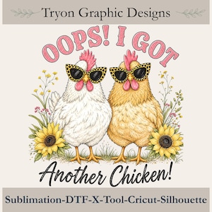 May include: A graphic design featuring two chickens wearing leopard print sunglasses, surrounded by sunflowers and wildflowers. The text reads: Tryon Graphic Designs, OOPS! I GOT Another Chicken!, Sublimation-DTF-X-Tool-Cricut-Silhouette. The chickens are white and tan.