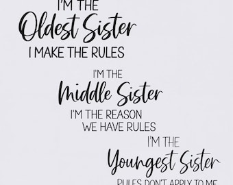 May include: A black text graphic on a white background featuring the phrases: I'M THE Oldest Sister I MAKE THE RULES, I'M THE Middle Sister I'M THE REASON WE HAVE RULES, and I'M THE Youngest Sister RULES DON'T APPLY TO ME in mixed fonts.