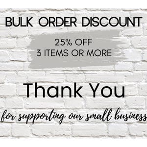 May include: White brick background with black text announcing a bulk order discount of 25% off 3 items or more. The words "Thank You" are displayed, followed by "for supporting our small business."