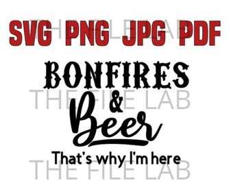 BONFIRES & BEER that's why i'm here... svg, png, pdf, jpg