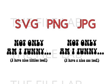 Not only am I funny (I have nice titties/ ass too!) svg, jpeg, png