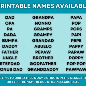 May include: A teal graphic with a list of names for Father's Day, including "Dad," "Grandpa," and "Papa." The text "Printable Names Available" is at the top. The bottom text reads, "The link to our Father's Day listing is in the description or type the name in our store's search bar."