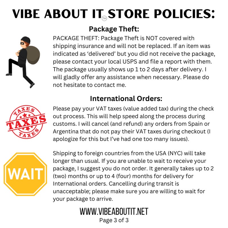 May include: A yellow sign with the word "WAIT" in black text. The sign is surrounded by a black border. The text "VIBE ABOUT IT STORE POLICIES" is at the top of the image. The text "Package Theft" is in a black box. The text "International Orders" is in a black box. The text "WWW.VIBEABOUTIT.NET" is at the bottom of the image. The text "Page 3 of 3" is below the website address.