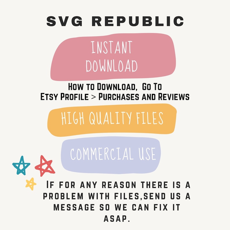 May include: A graphic with the text "SVG REPUBLIC" in black at the top. Below the text are four colorful rectangles with the text "INSTANT DOWNLOAD", "HOW TO DOWNLOAD, GO TO ETSY PROFILE > PURCHASES AND REVIEWS", "HIGH QUALITY FILES", and "COMMERCIAL USE". At the bottom of the graphic are three stars and the text "IF FOR ANY REASON THERE IS A PROBLEM WITH FILES, SEND US A MESSAGE SO WE CAN FIX IT ASAP."
