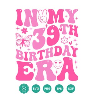 May include: A pink and light pink graphic design with the text "IN MY 39TH BIRTHDAY ERA". The design includes a peace sign, butterfly, flowers, stars, and a smiley face. Below are file type icons: SVG, PNG, EPS, and DXF.