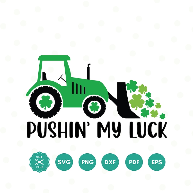 May include: Green tractor pushing a pile of shamrocks with the text "Pushin' My Luck".  The image includes SVG, PNG, DXF, PDF, and EPS file formats.