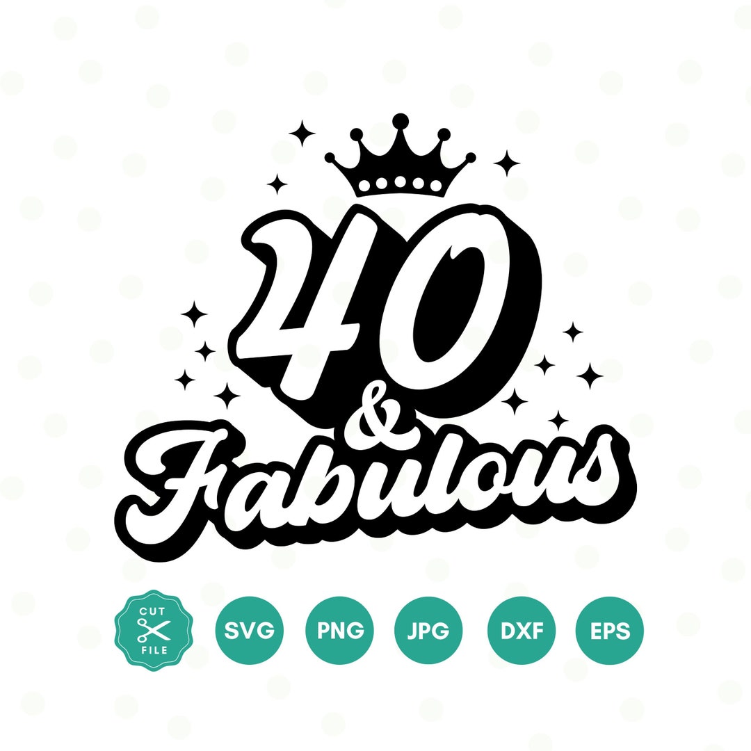 40 and Fabulous SVG, 40th Birthday SVG, Forty Birthday Shirt SVG, 40th