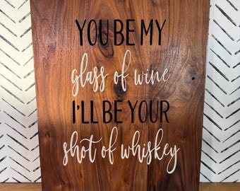 Walnut Wood Sign: You Be My Glass Wine, I'll Be Shot of Whiskey