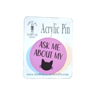 Ask Me About My Cat acrylic lapel pin, 1.5&quot; diameter, purrfect for cat lovers, great on jackets backpacks and hats, butterfly clasp pin back