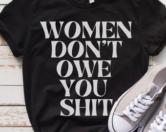 Women Don't Owe You Shit,  Pro Choice, Feminist shirt, women power shirt, Middle Finger Tshirt, Women's Pro Choice Shirt, Women Rights