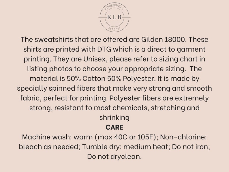 Peut inclure: Texte d&eacute;crivant les instructions d'entretien d'un sweat-shirt compos&eacute; de 50 % de coton et de 50 % de polyester. Le sweat-shirt est imprim&eacute; avec une impression directe sur v&ecirc;tement (DTG) et est disponible en tailles unisexes. Le texte comprend le nom de la marque "KLB Designs" et l'ann&eacute;e de cr&eacute;ation de la marque, "EST. 2021".