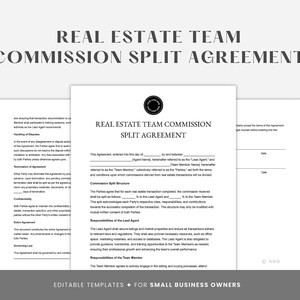 May include: A black and white printable real estate team commission split agreement document. The document includes the title "Real Estate Team Commission Split Agreement" and the text "Editable Templates for Small Business Owners".