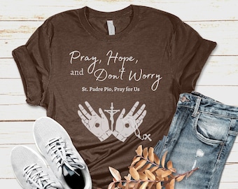 St. Padre Pio Shirt, Pray, Hope, and Don't Worry Shirt, Catholic Saint Shirt, Catholic Apparel, Catholic Graphic Tee, Saint Quote Shirt