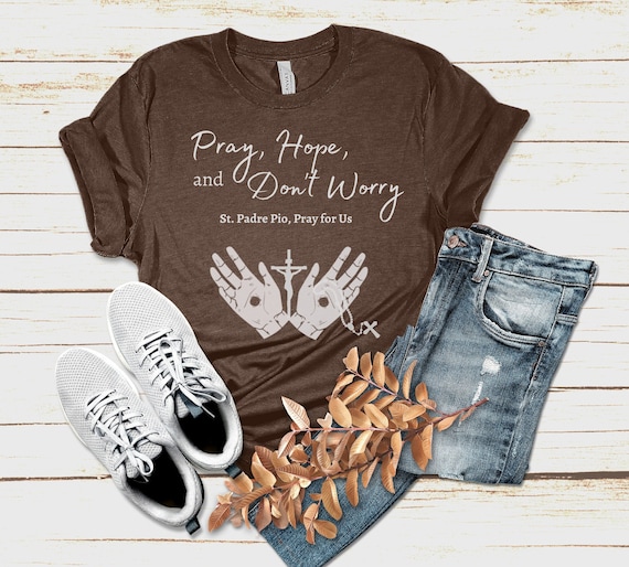 Padre Pio - Pray Hope And Don't Worry Catholic Saint Shirts Padre Pio - Pray Hope And Don't Worry Catholic Saint Shirts