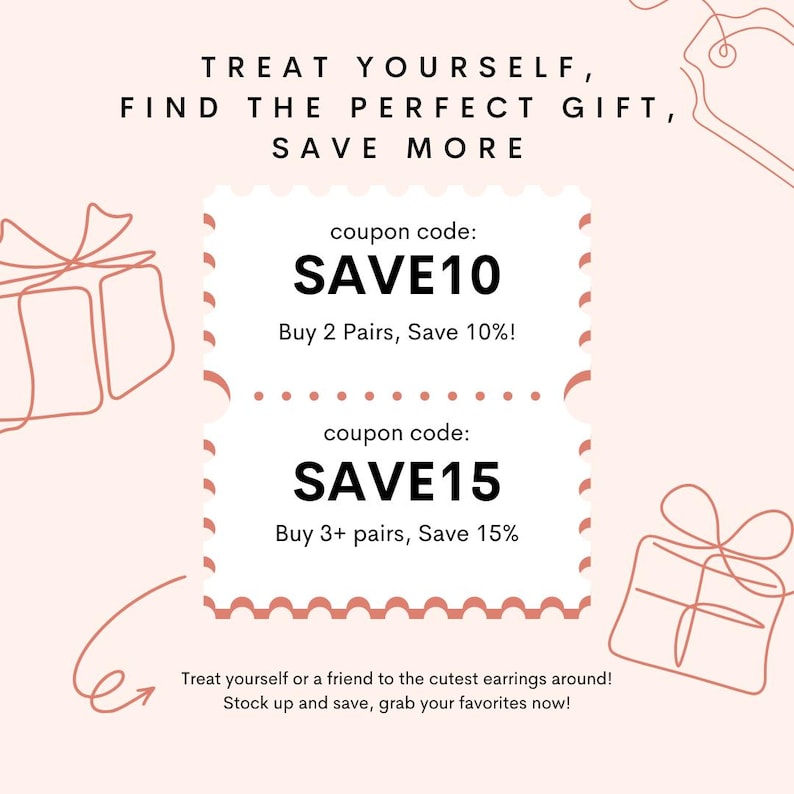 May include: Pink and white graphic with the text "Treat yourself, find the perfect gift, save more".  A coupon code for 10% off when you buy 2 pairs of earrings and a coupon code for 15% off when you buy 3 or more pairs of earrings.  The text "Treat yourself or a friend to the cutest earrings around! Stock up and save, grab your favorites now!" is also included.